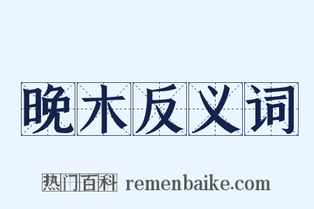 晚木反义词是什么意思的图片